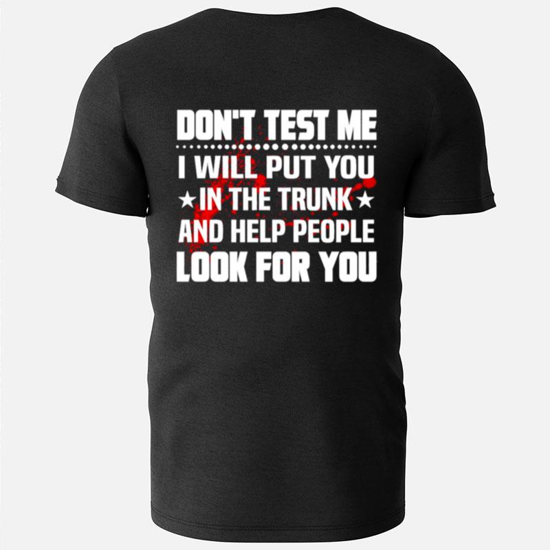Don't Test Me I Will Put You In The Trunk And Help People Look For You T-Shirts