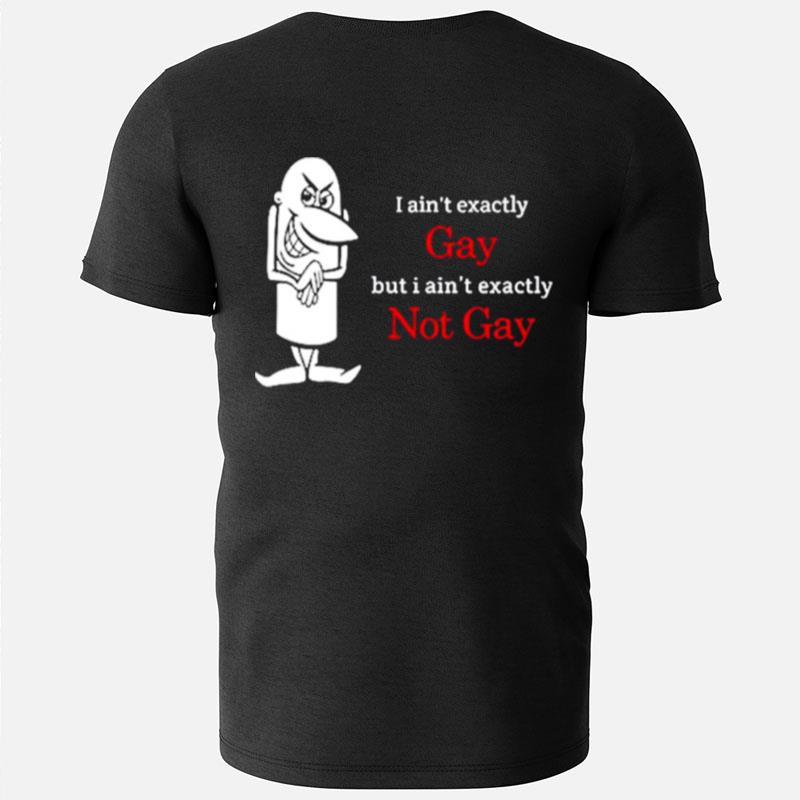 I Ain't Exactly Gay But I Ain't Exactly Not Gay T-Shirts