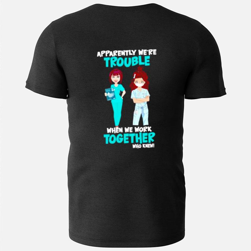 Nurse Apparently We're Trouble When We Work Together Who Knew T-Shirts