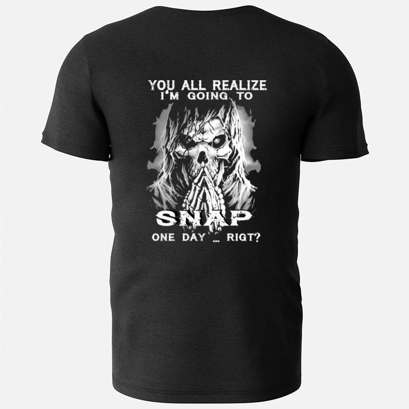 You All Realize I'm Going To Snap One Day Right Skull T-Shirts