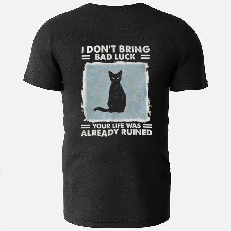 Black Cat I Don't Bring Bad Luck Your Life Was Already Ruined T-Shirts