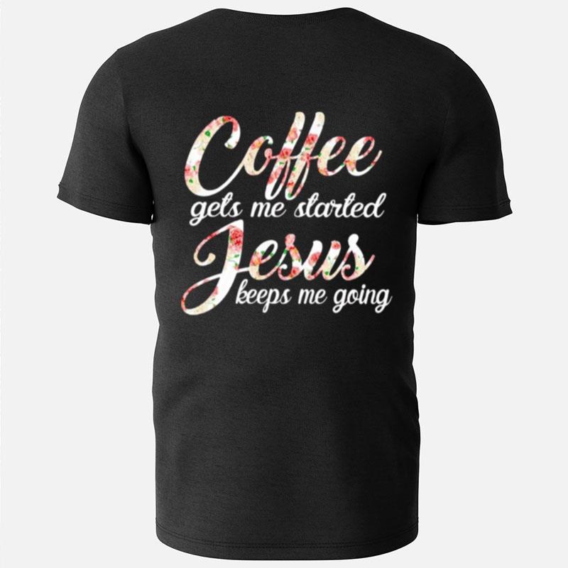 Coffee Gets Me Started Jesus Keeps Me Going T-Shirts