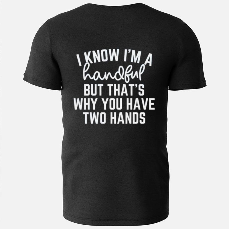 I Know I'm A Handful But That's Why You Have Two Hands T-Shirts
