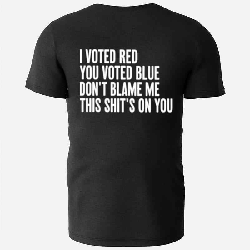 I Voted Red You Voted Blue Don't Blame Me This Shit's On You T-Shirts