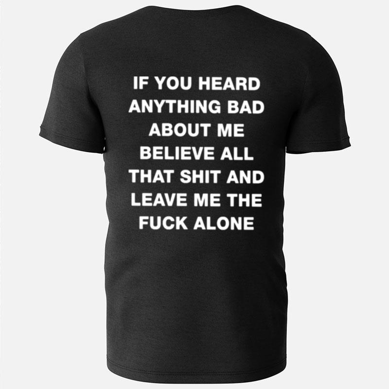 If You Heard Anything Bad About Me Believe All That Shit And Leave Me The Fuck Alone T-Shirts