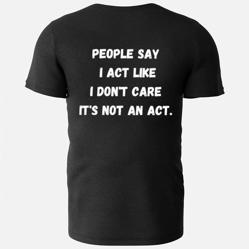 People Say I Act Like I Don't Care It's Not An Ac T-Shirts