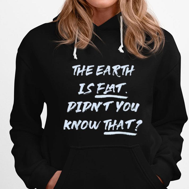 The Earth Is Flat. Didn't You Know That T-Shirts
