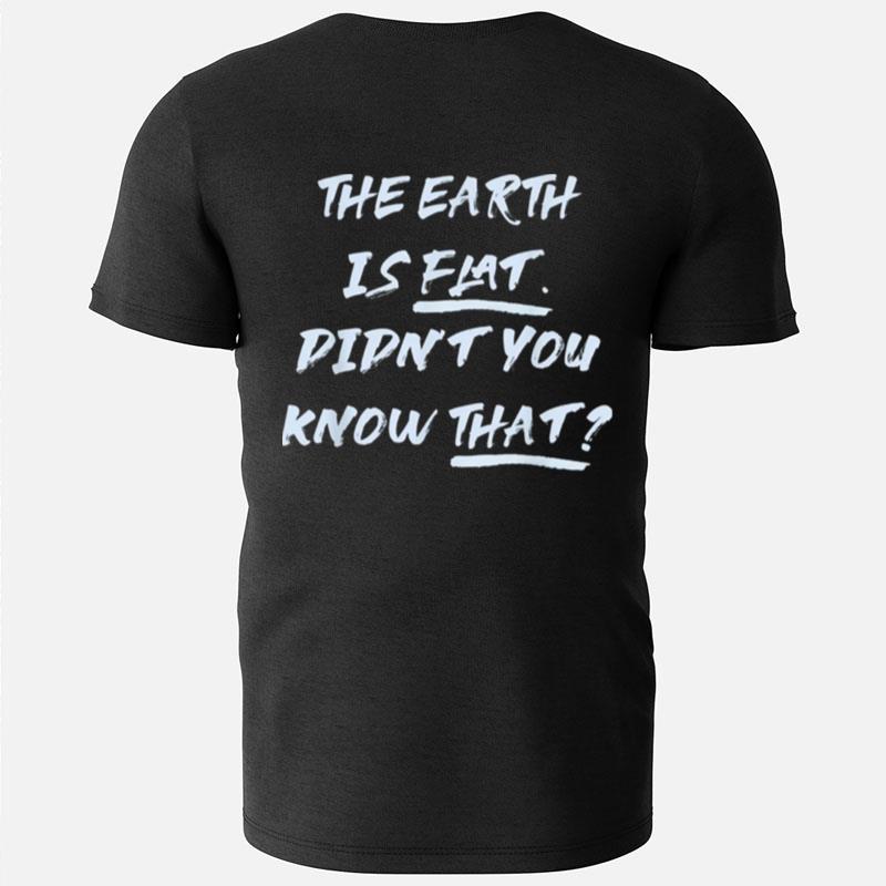 The Earth Is Flat. Didn't You Know That T-Shirts