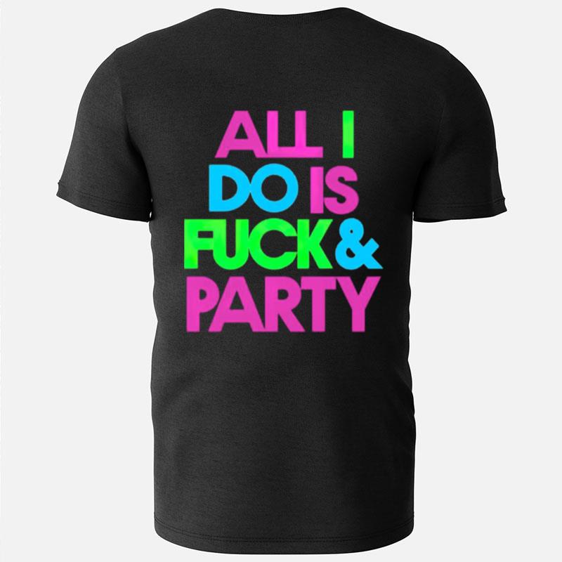 All I Do Is Fuck And Party T-Shirts