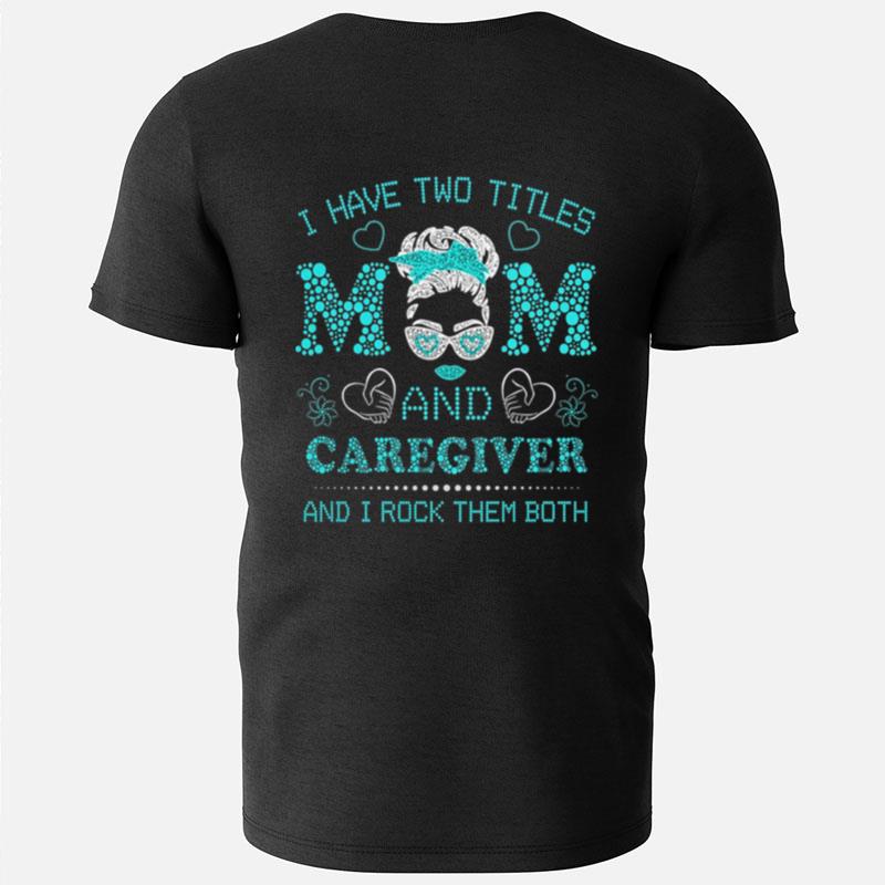I Have Two Titles Mom And Caregiver And I Rock Them Both T-Shirts