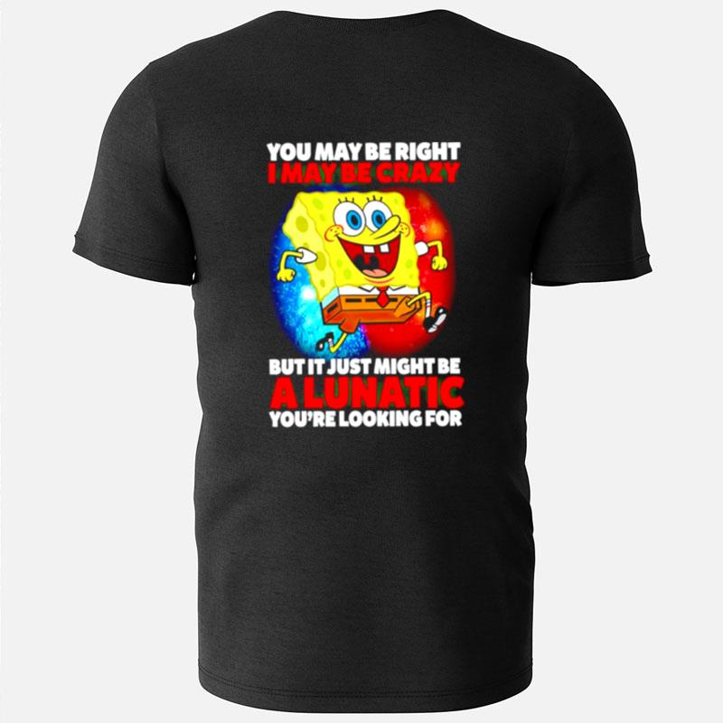 Spongebob May Be Right I May Be Crazy But It Just Might Be A Lunatic T-Shirts